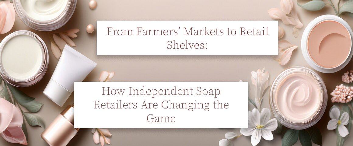 From Farmers’ Markets to Retail Shelves: How Independent Soap Retailers Are Changing the Game