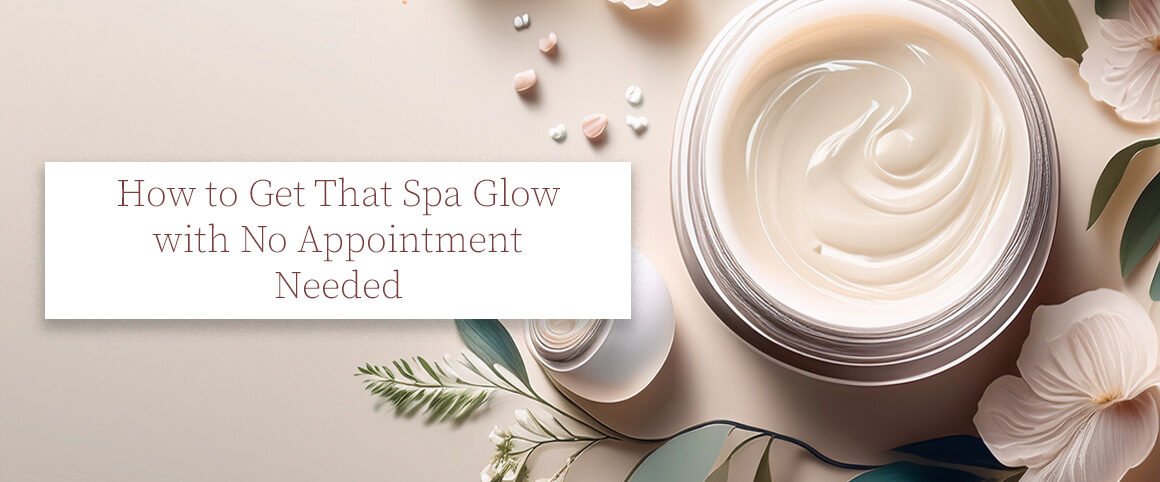 How to Get That Spa Glow with No Appointment Needed