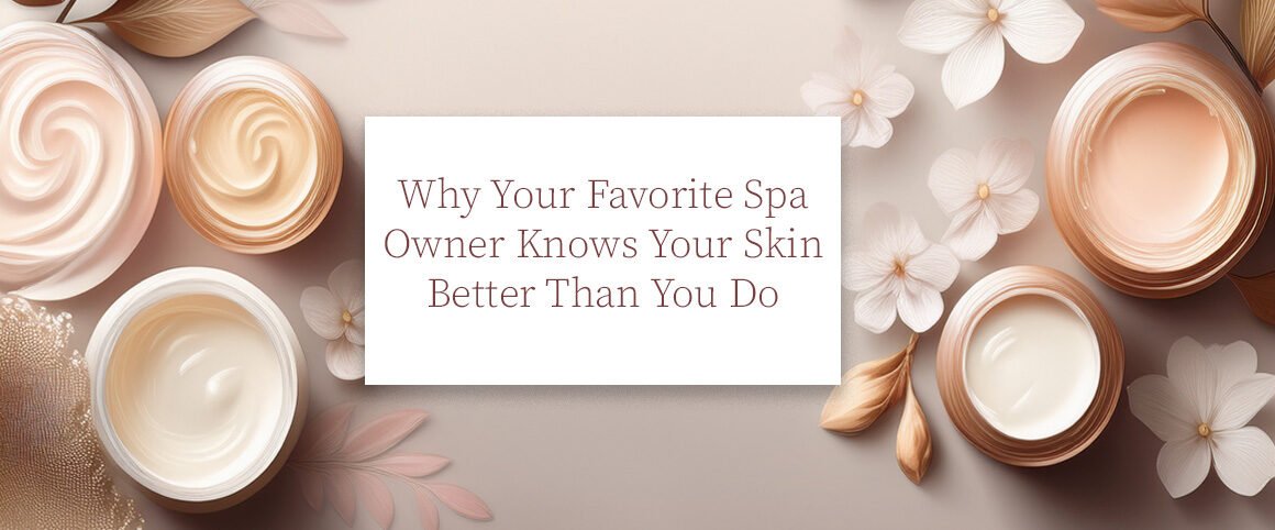Why Your Favorite Spa Owner Knows Your Skin Better Than You Do