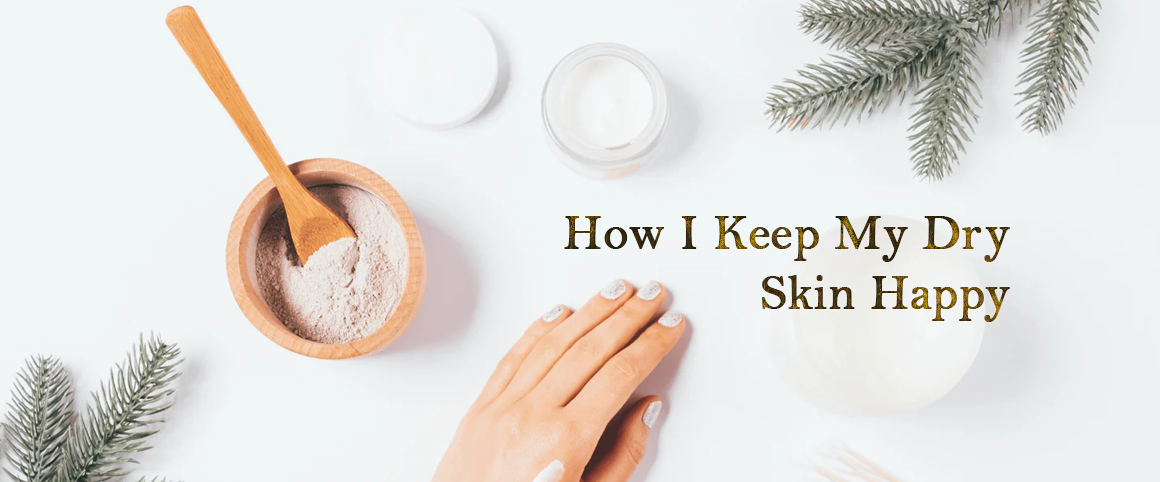 How I Keep My Dry Skin Happy